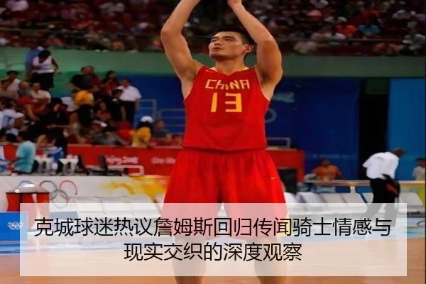 克城球迷热议詹姆斯回归传闻骑士情感与现实交织的深度观察