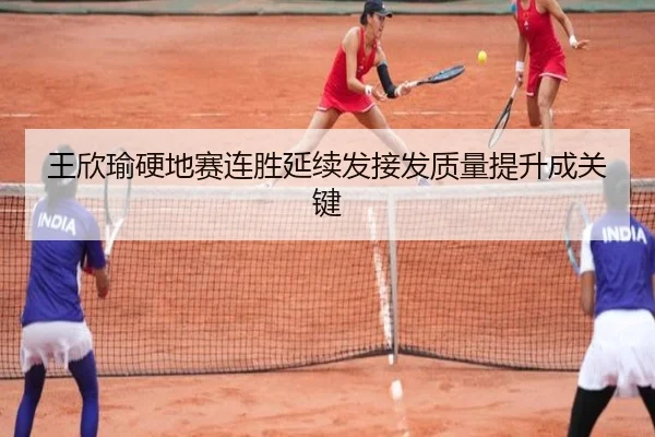 王欣瑜硬地赛连胜延续发接发质量提升成关键