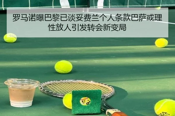 罗马诺曝巴黎已谈妥费兰个人条款巴萨或理性放人引发转会新变局